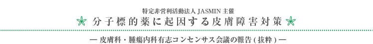 特定非営利活動法人JASMIN主催 分子標的薬に起因する皮膚障害対策 －皮膚科・腫瘍内科有志コンセンサス会議の報告－